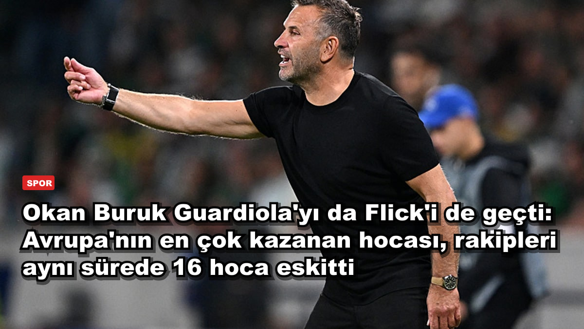 Okan Buruk Guardiola'yı da Flick'i de geçti: Avrupa'nın en çok kazanan hocası, rakipleri aynı sürede 16 hoca eskitti