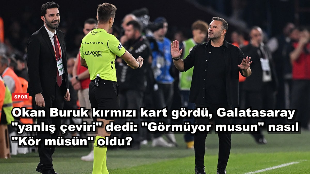 Okan Buruk kırmızı kart gördü, Galatasaray "yanlış çeviri" dedi: "Görmüyor musun" nasıl "Kör müsün" oldu?