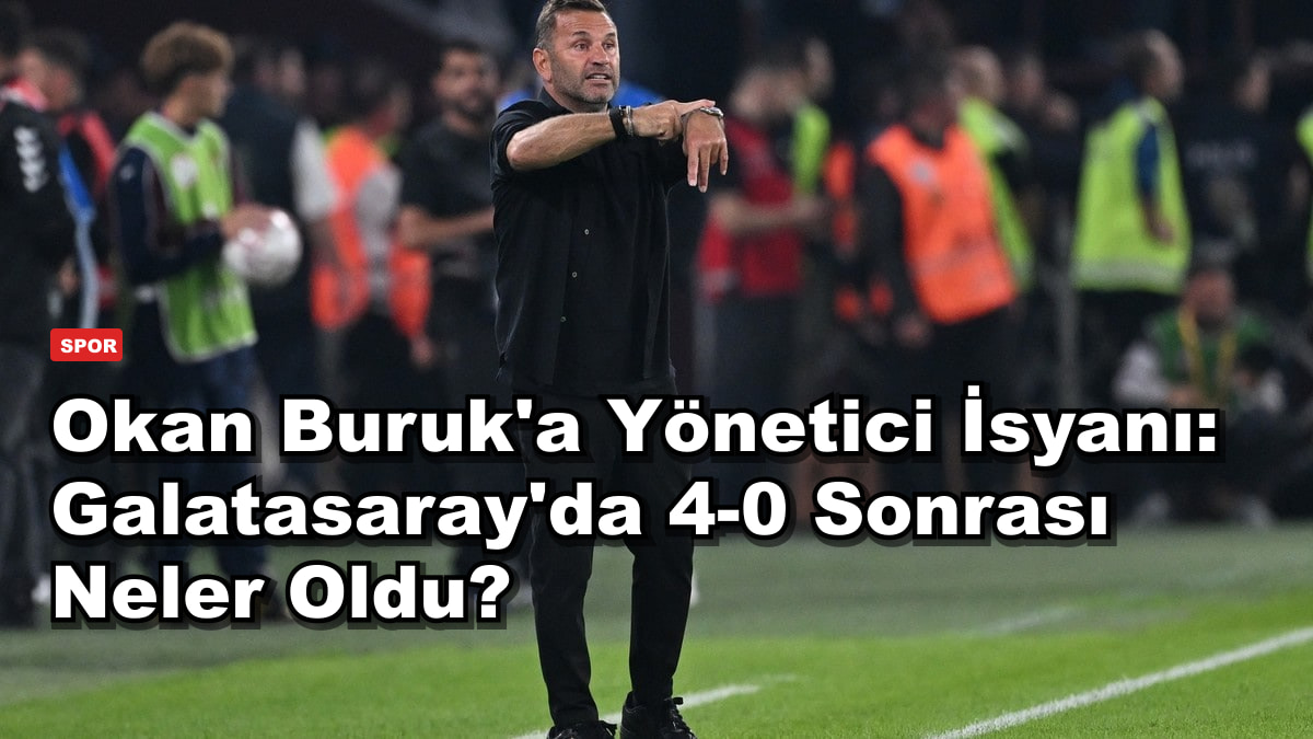 Okan Buruk'a Yönetici İsyanı: Galatasaray'da 4-0 Sonrası Neler Oldu?
