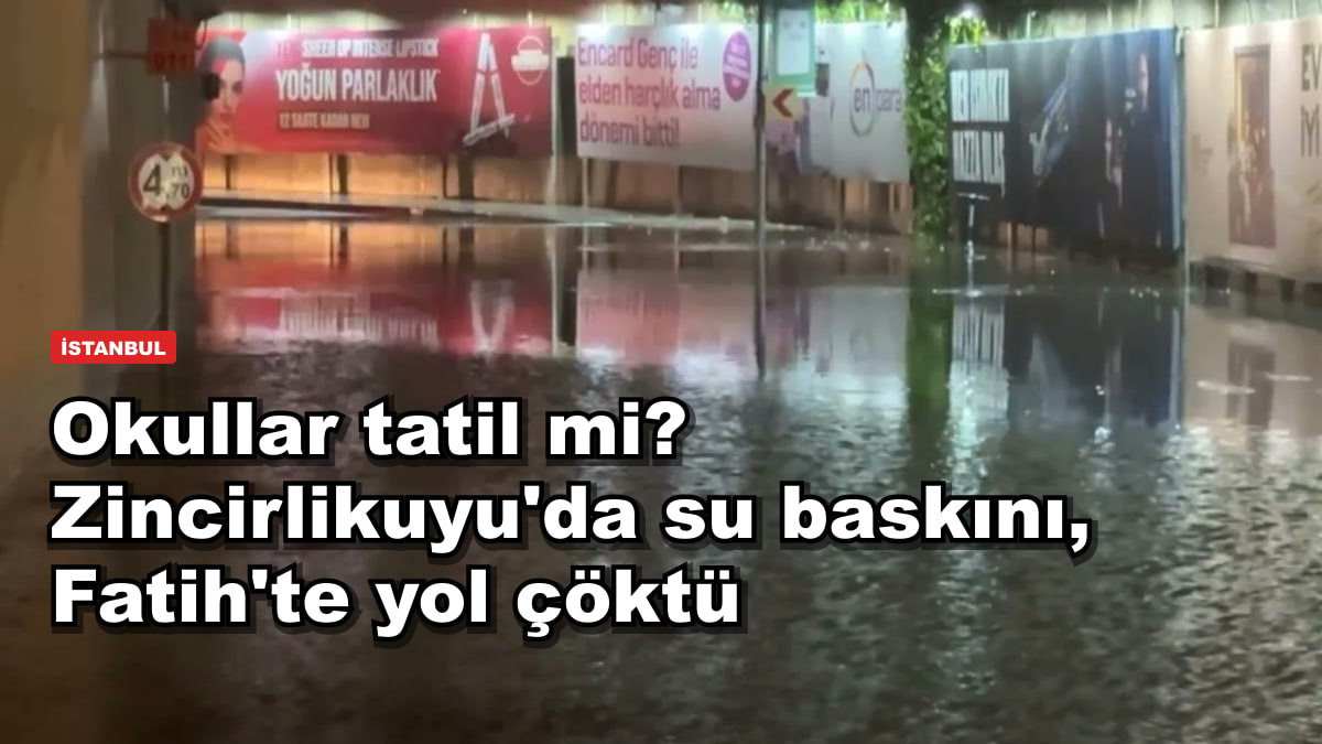 Okullar tatil mi? Zincirlikuyu'da su baskını, Fatih'te yol çöktü
