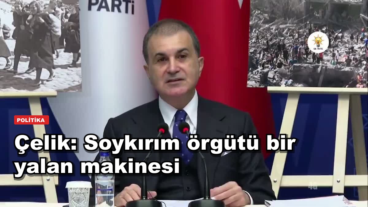 Çelik'ten Netanyahu'ya: Soykırım örgütü aynı zamanda bir yalan makinesi