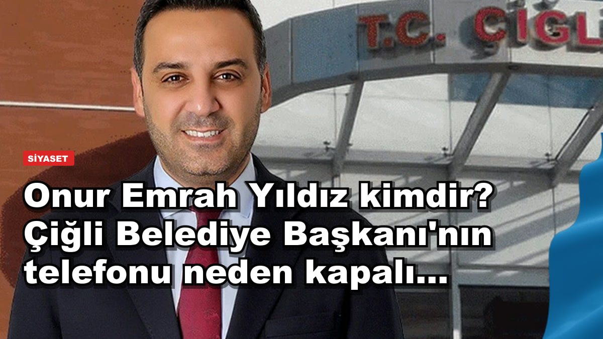 Onur Emrah Yıldız kimdir? Çiğli Belediye Başkanı'nın telefonu neden kapalı...