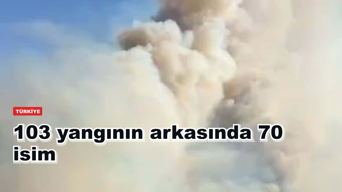 103 yangının arkasında 70 isim çıktı: 16'sı tutuklandı