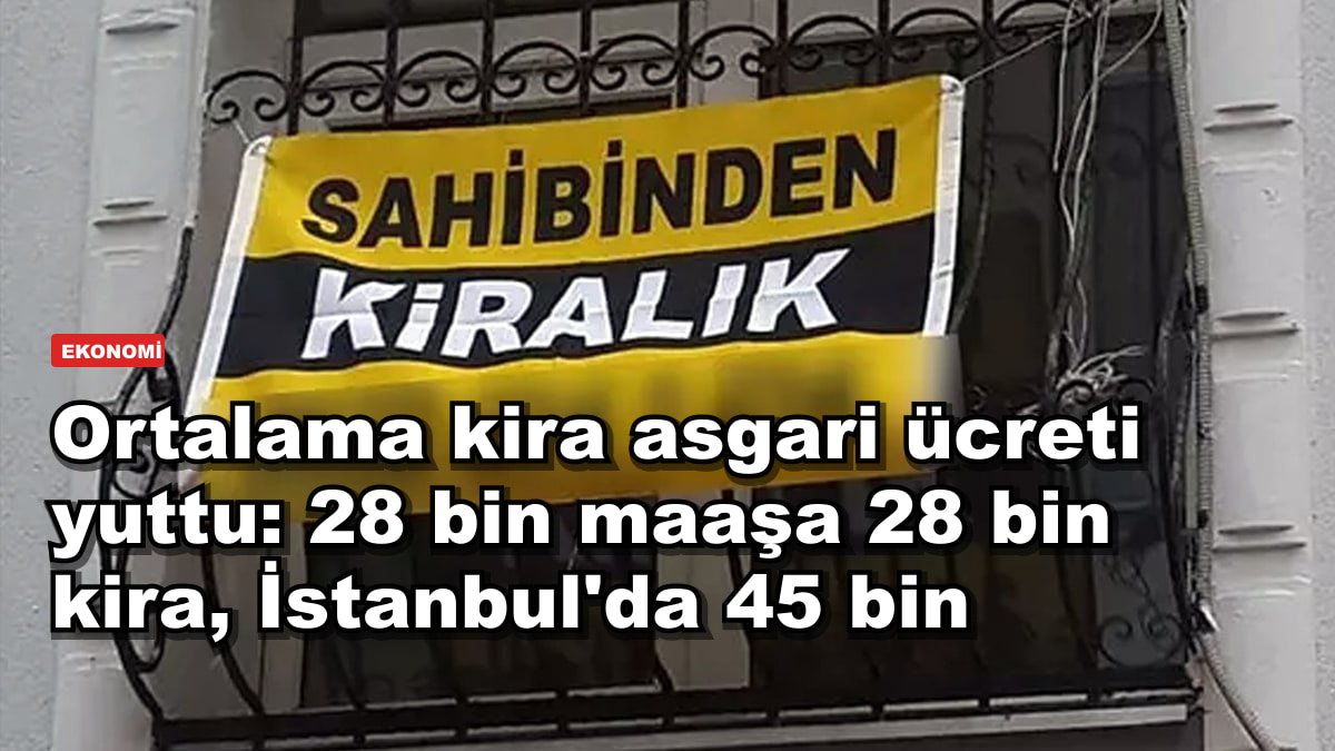 Ortalama kira asgari ücreti yuttu: 28 bin maaşa 28 bin kira, İstanbul'da 45 bin