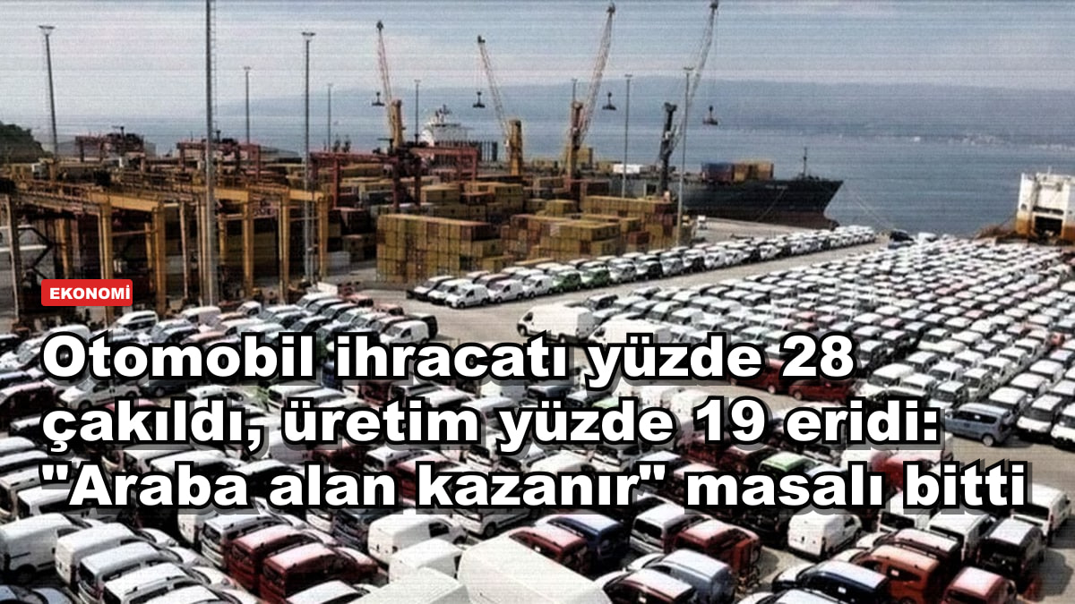 Otomobil ihracatı yüzde 28 çakıldı, üretim yüzde 19 eridi: "Araba alan kazanır" masalı bitti