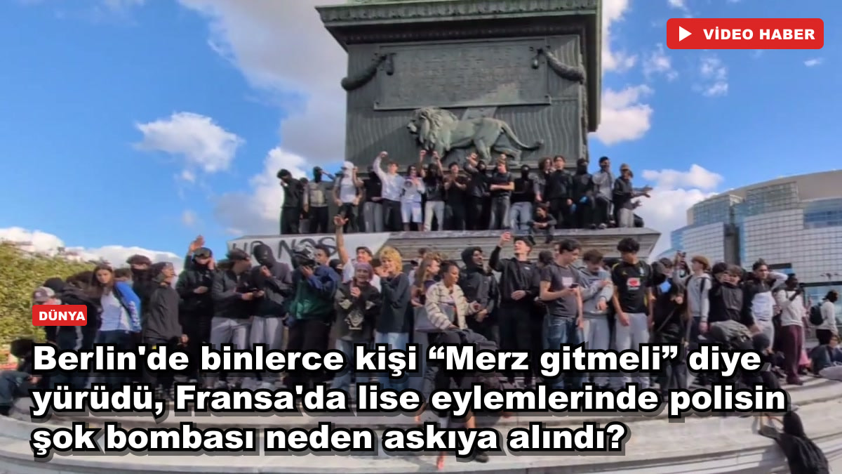 Berlin'de binlerce kişi “Merz gitmeli” diye yürüdü, Fransa'da lise eylemlerinde polisin şok bombası neden askıya alındı?