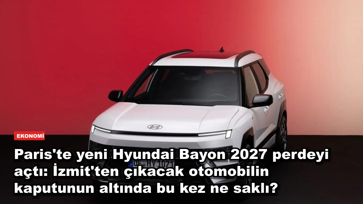 Paris'te yeni Hyundai Bayon 2027 perdeyi açtı: İzmit'ten çıkacak otomobilin kaputunun altında bu kez ne saklı?
