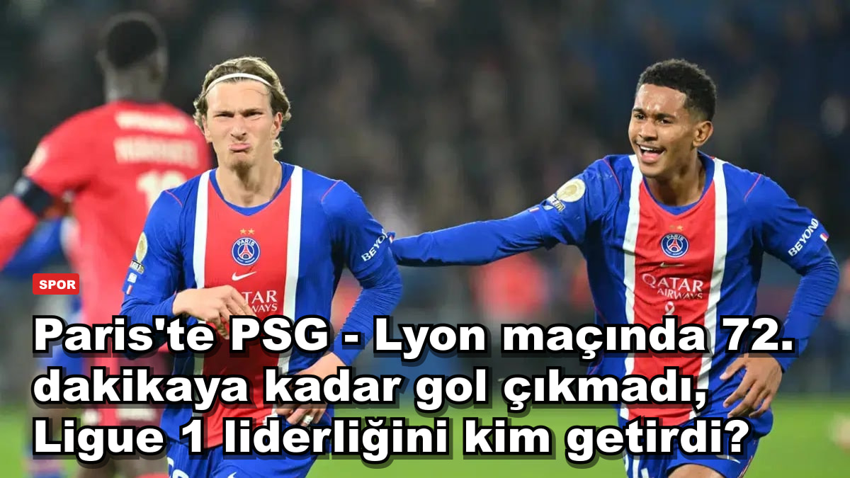 Paris'te PSG - Lyon maçında 72. dakikaya kadar gol çıkmadı, Ligue 1 liderliğini kim getirdi?