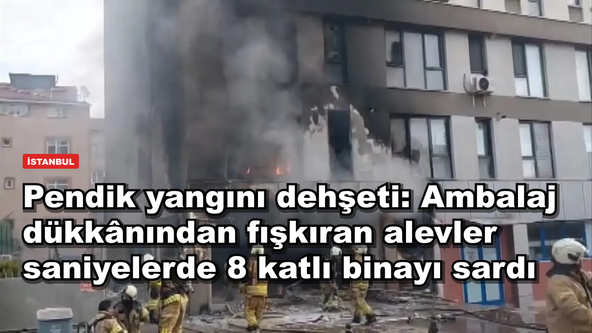 Pendik yangını dehşeti: Ambalaj dükkânından fışkıran alevler saniyelerde 8 katlı binayı sardı
