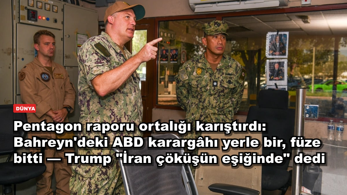 Pentagon raporu ortalığı karıştırdı: Bahreyn'deki ABD karargâhı yerle bir, füze bitti — Trump "İran çöküşün eşiğinde" dedi