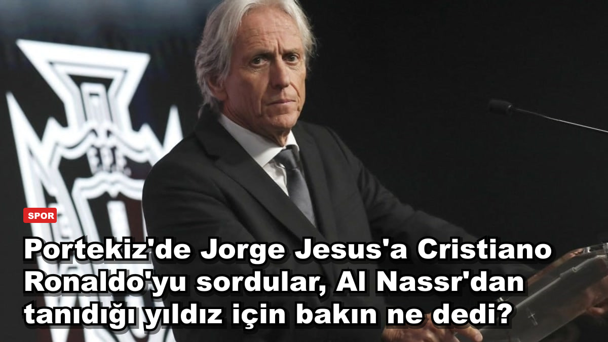 Portekiz'de Jorge Jesus'a Cristiano Ronaldo'yu sordular, Al Nassr'dan tanıdığı yıldız için bakın ne dedi?