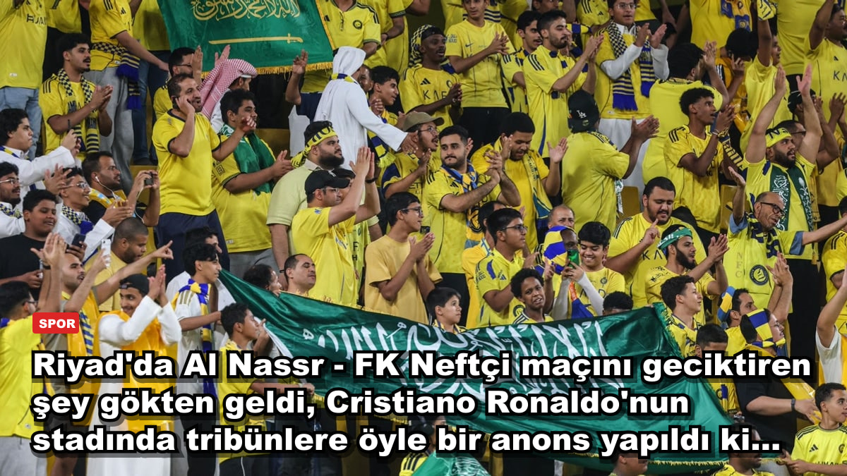 Riyad'da Al Nassr - FK Neftçi maçını geciktiren şey gökten geldi, Cristiano Ronaldo'nun stadında tribünlere öyle bir anons yapıldı ki...