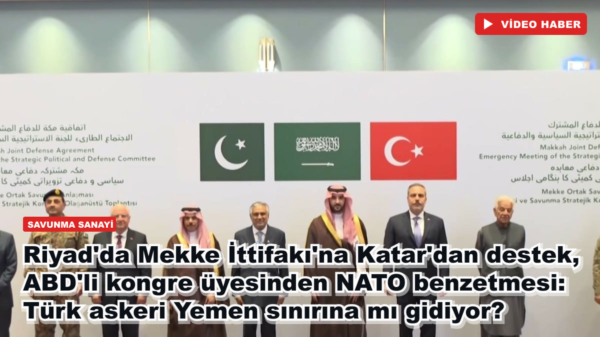 Riyad'da Mekke İttifakı'na Katar'dan destek, ABD'li kongre üyesinden NATO benzetmesi: Türk askeri Yemen sınırına mı gidiyor?