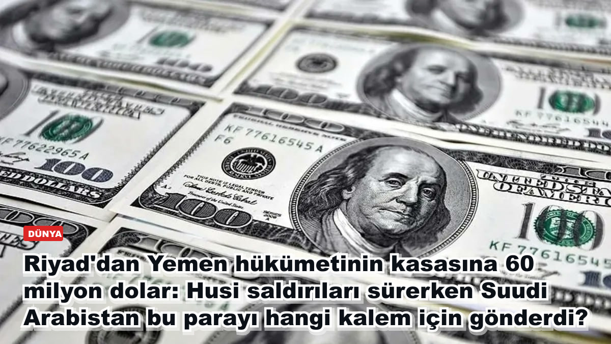 Riyad'dan Yemen hükümetinin kasasına 60 milyon dolar: Husi saldırıları sürerken Suudi Arabistan bu parayı hangi kalem için gönderdi?