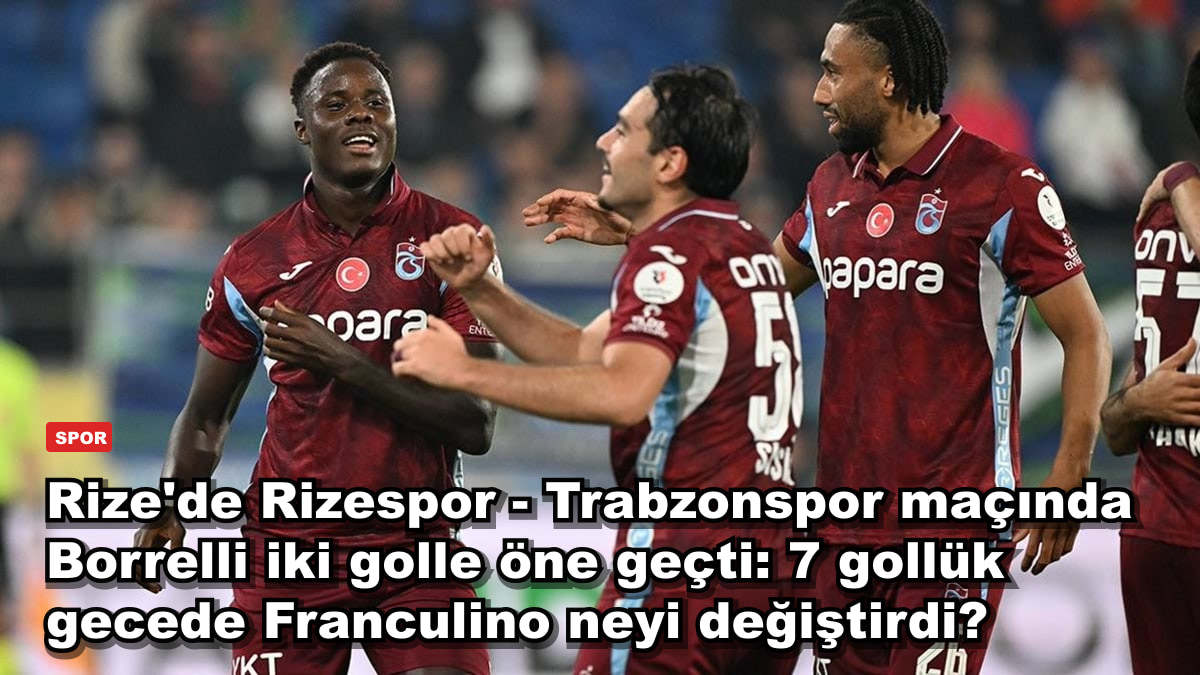 Rize'de Rizespor - Trabzonspor maçında Borrelli iki golle öne geçti: 7 gollük gecede Franculino neyi değiştirdi?
