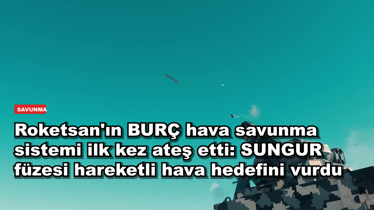 Roketsan'ın BURÇ hava savunma sistemi ilk kez ateş etti: SUNGUR füzesi hareketli hava hedefini vurdu