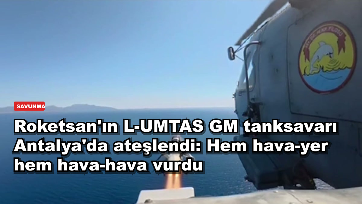 Roketsan'ın L-UMTAS GM tanksavarı Antalya'da ateşlendi: Hem hava-yer hem hava-hava vurdu