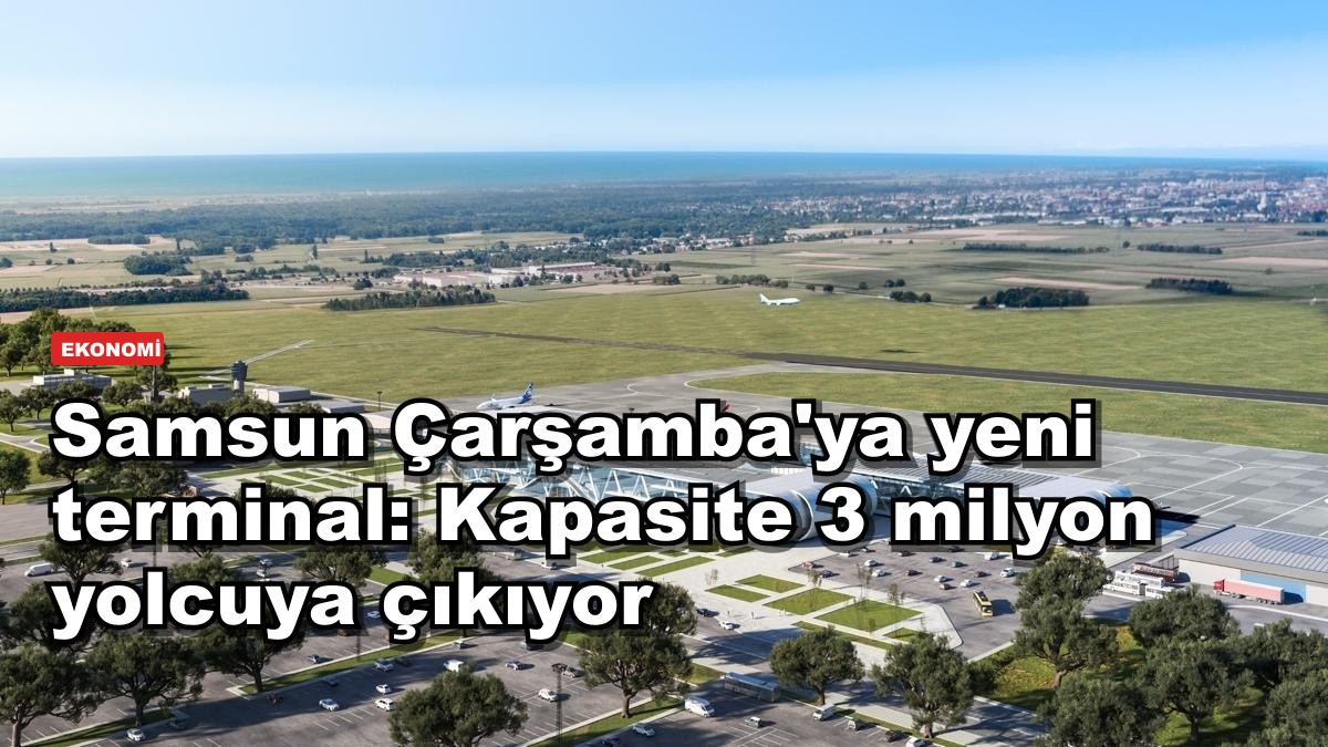 Samsun Çarşamba'ya yeni terminal: Kapasite 3 milyon yolcuya çıkıyor
