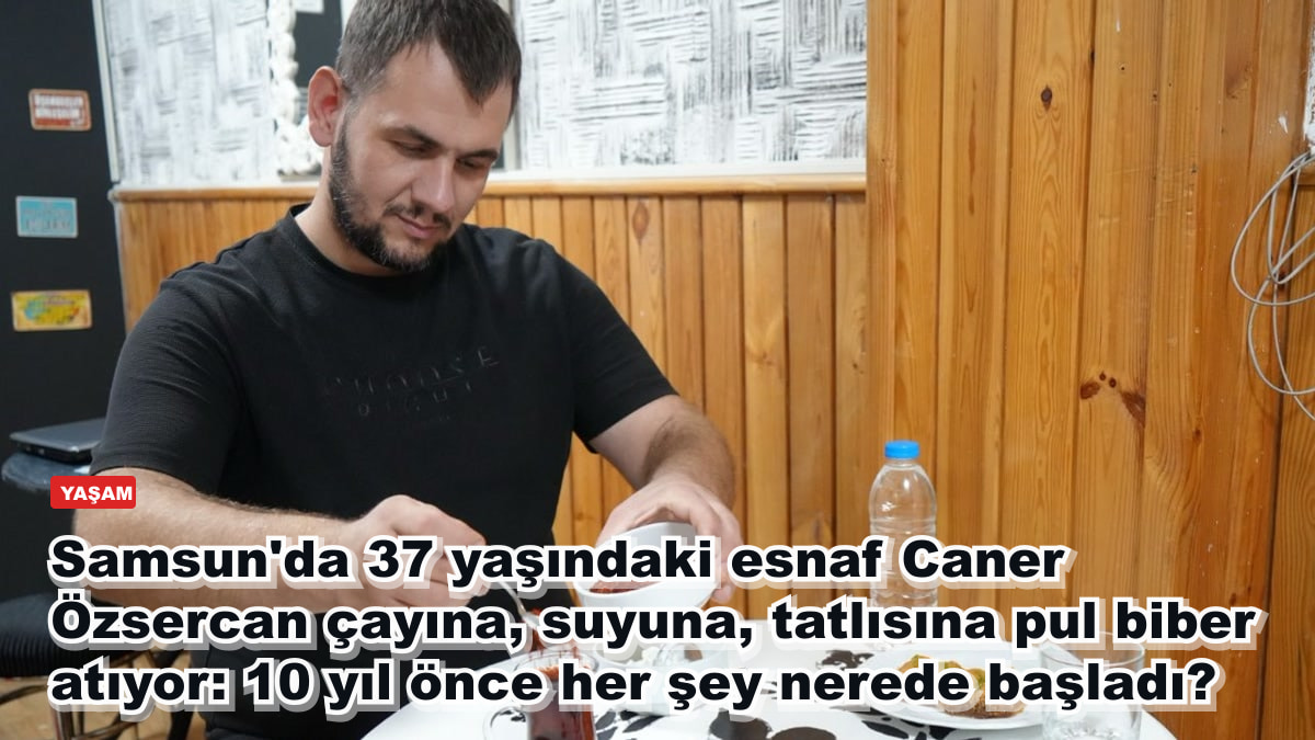 Samsun'da 37 yaşındaki esnaf Caner Özsercan çayına, suyuna, tatlısına pul biber atıyor: 10 yıl önce her şey nerede başladı?