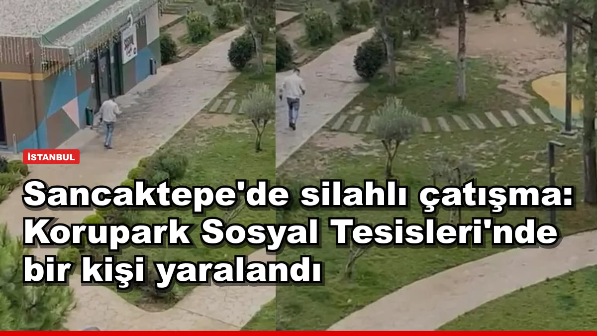Sancaktepe'de silahlı çatışma: Korupark Sosyal Tesisleri'nde bir kişi yaralandı