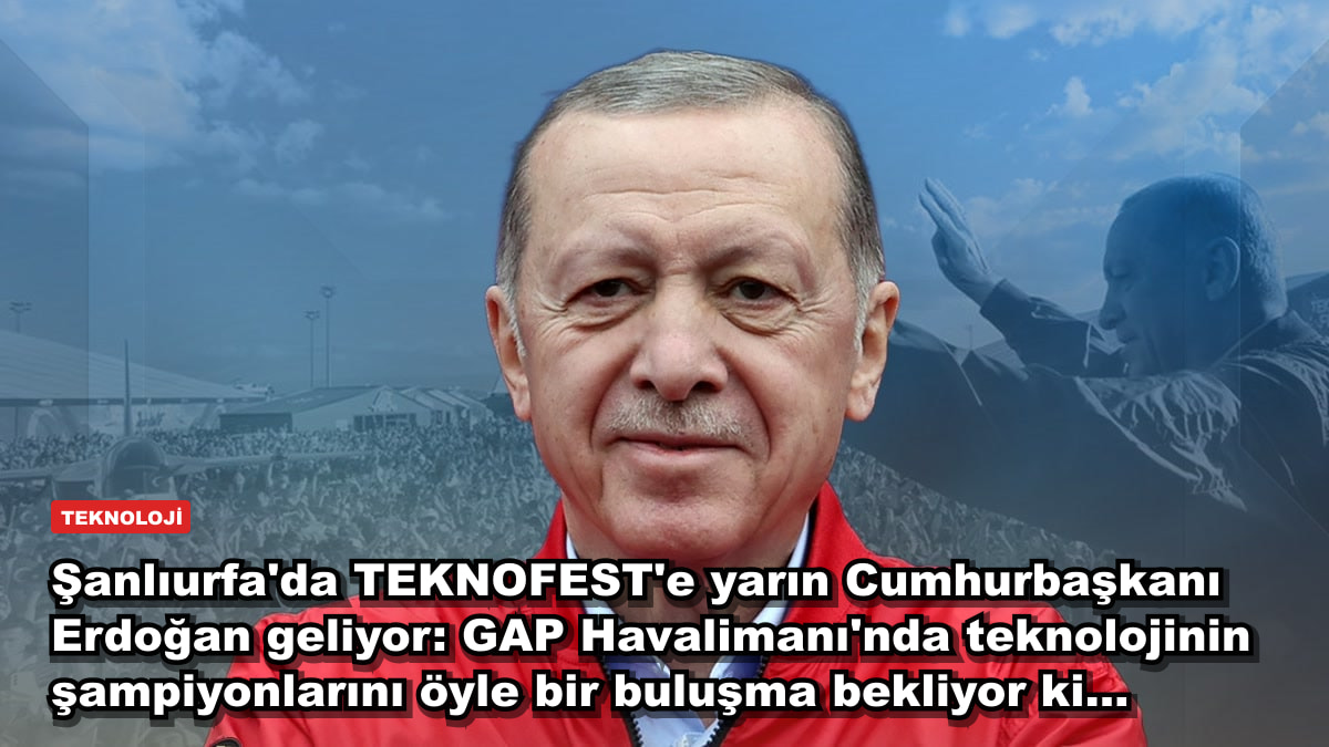 Şanlıurfa'da TEKNOFEST'e yarın Cumhurbaşkanı Erdoğan geliyor: GAP Havalimanı'nda teknolojinin şampiyonlarını öyle bir buluşma bekliyor ki...