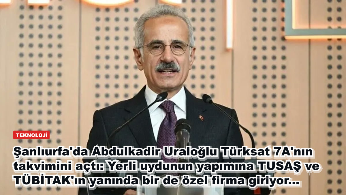 Şanlıurfa'da Abdulkadir Uraloğlu Türksat 7A'nın takvimini açtı: Yerli uydunun yapımına TUSAŞ ve TÜBİTAK'ın yanında bir de özel firma giriyor...