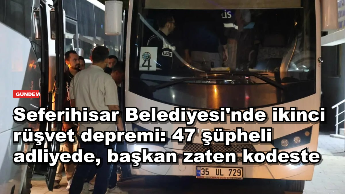 Seferihisar Belediyesi'nde ikinci rüşvet depremi: 47 şüpheli adliyede, başkan zaten kodeste
