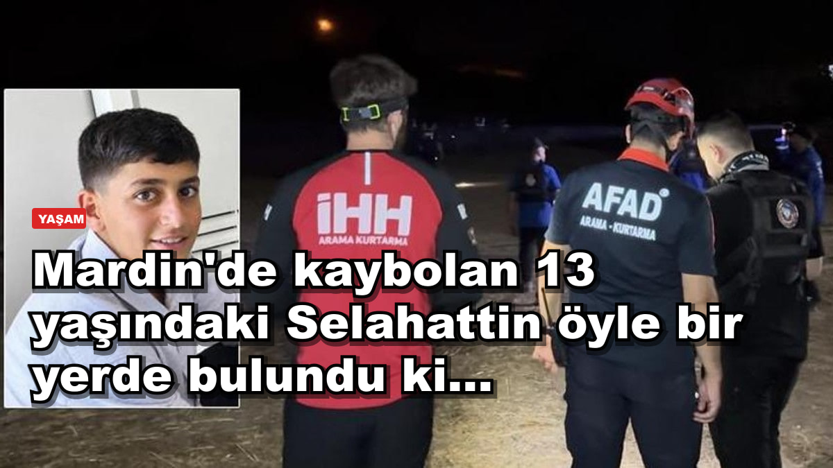 Mardin'de kaybolan 13 yaşındaki Selahattin öyle bir yerde bulundu ki...