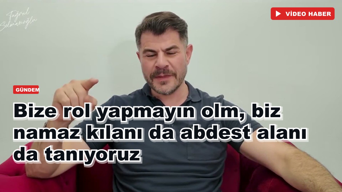Bize rol yapmayın olm, biz namaz kılanı da abdest alanı da tanıyoruz