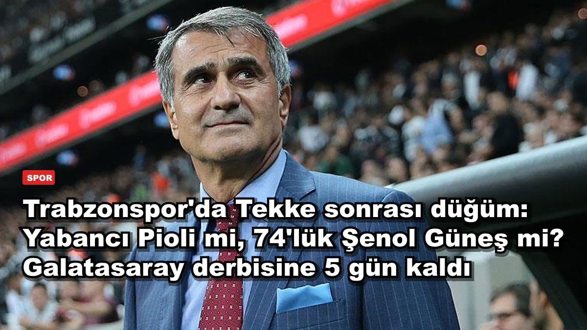 Trabzonspor'da Tekke sonrası düğüm: Yabancı Pioli mi, 74'lük Şenol Güneş mi? Galatasaray derbisine 5 gün kaldı