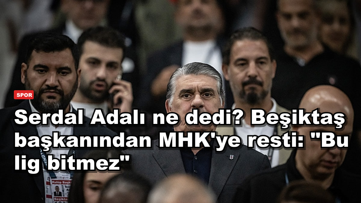 Serdal Adalı ne dedi? Beşiktaş başkanından MHK'ye resti: "Bu lig bitmez"