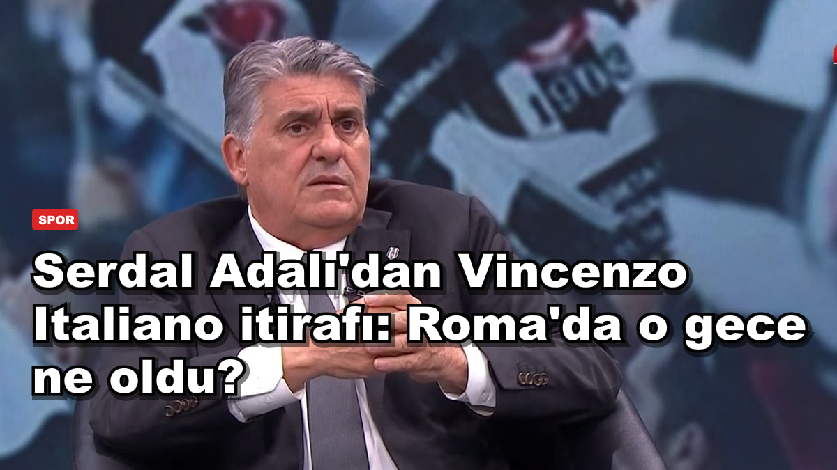 Serdal Adalı'dan Vincenzo Italiano itirafı: Roma'da o gece ne oldu?