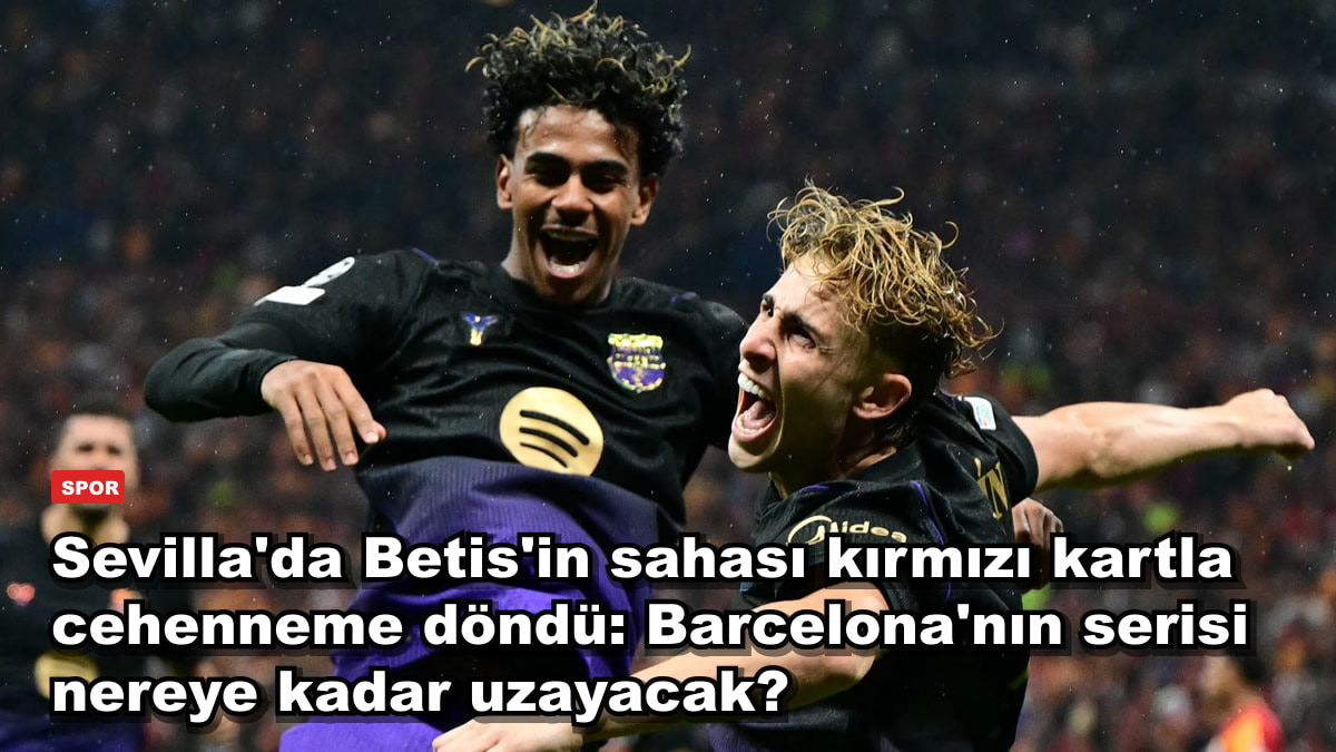 Sevilla'da Betis'in sahası kırmızı kartla cehenneme döndü: Barcelona'nın serisi nereye kadar uzayacak?