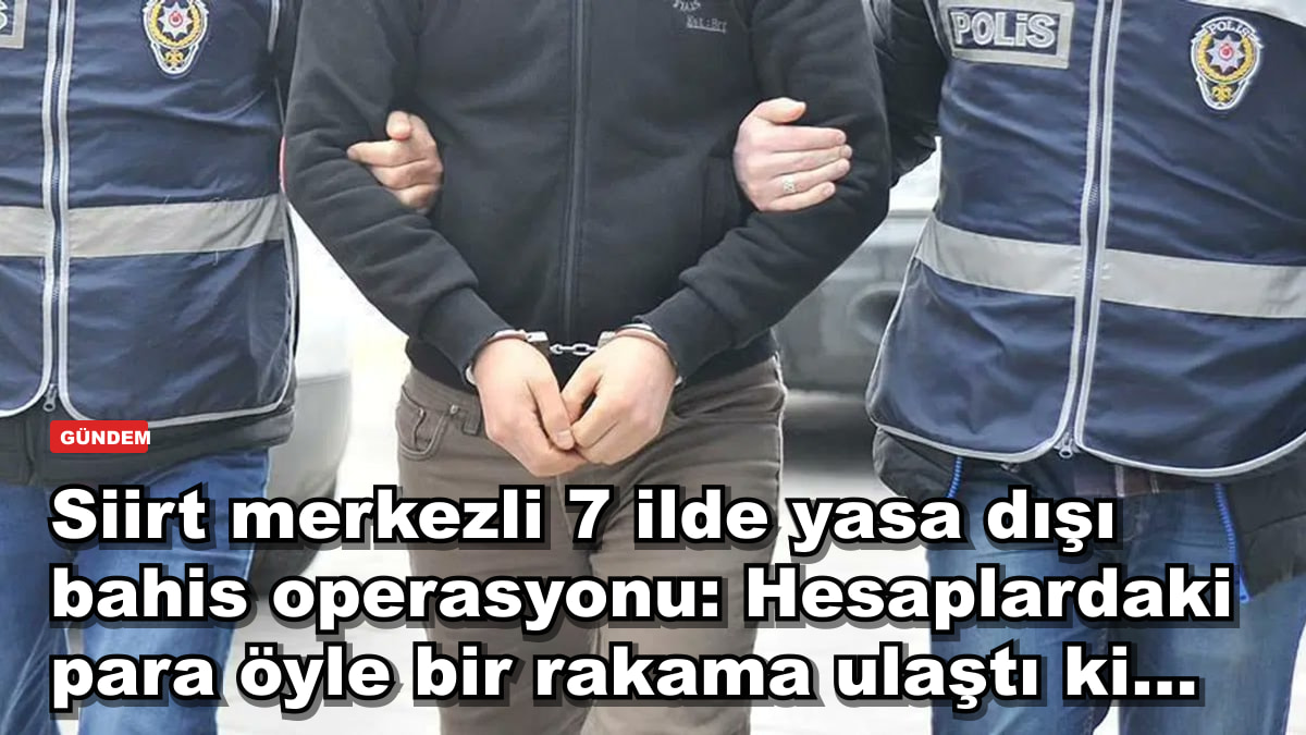 Siirt merkezli 7 ilde yasa dışı bahis operasyonu: Hesaplardaki para öyle bir rakama ulaştı ki...