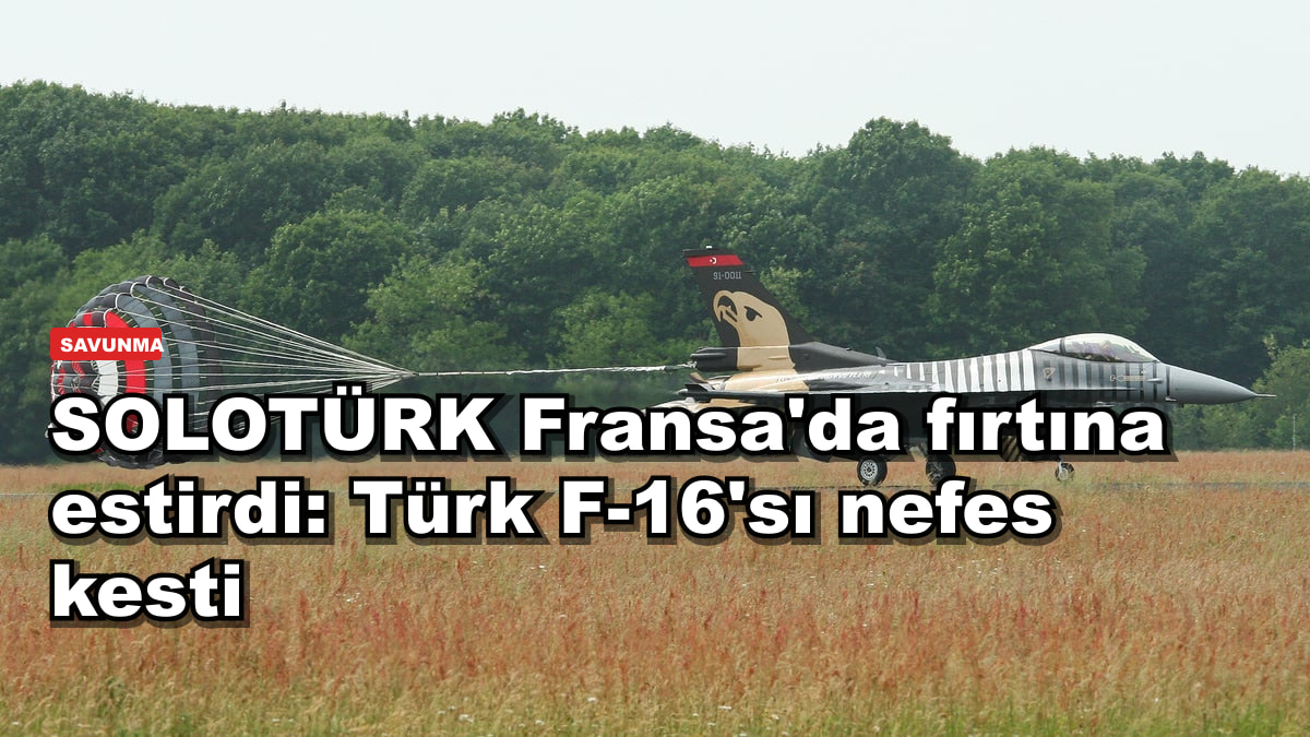 SOLOTÜRK Fransa'da fırtına estirdi: Türk F-16'sı nefes kesti