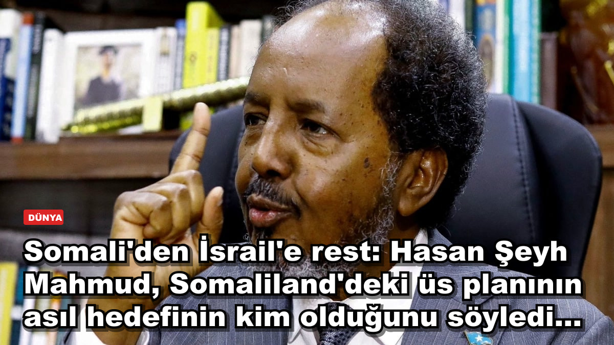 Somali'den İsrail'e rest: Hasan Şeyh Mahmud, Somaliland'deki üs planının asıl hedefinin kim olduğunu söyledi...