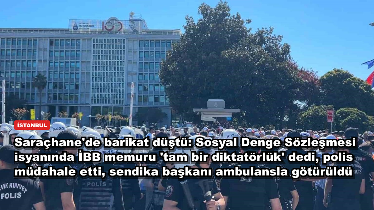 Saraçhane'de barikat düştü: Sosyal Denge Sözleşmesi isyanında İBB memuru 'tam bir diktatörlük' dedi, polis müdahale etti, sendika başkanı ambulansla götürüldü