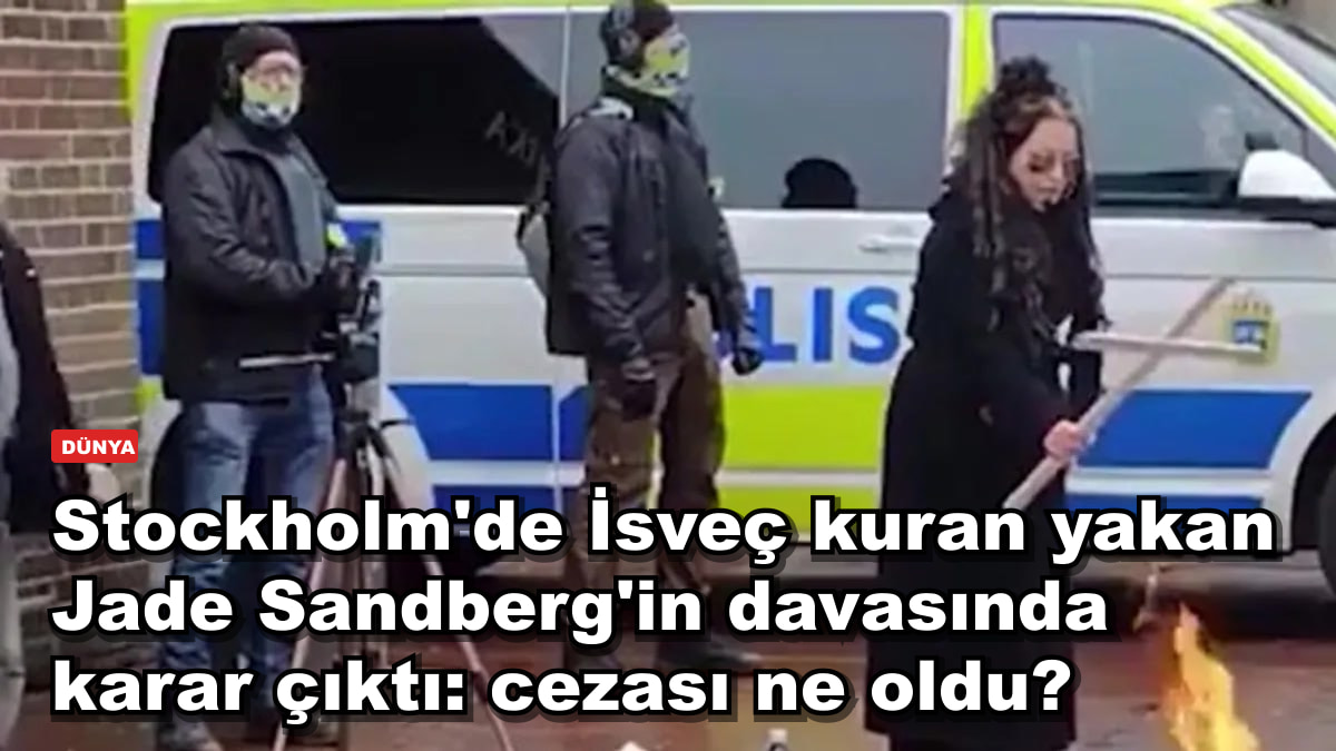 Stockholm'de İsveç kuran yakan olayında karar: Jade Sandberg'in cezası ne oldu?