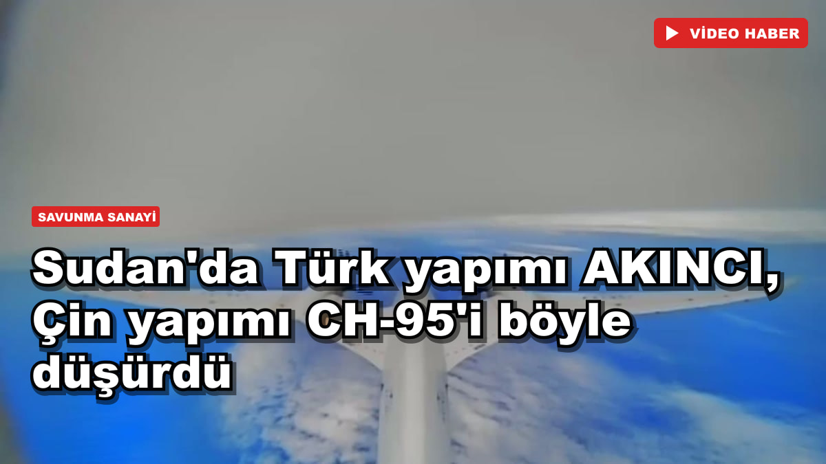 Sudan'da Türk yapımı AKINCI, Çin yapımı CH-95'i böyle düşürdü
