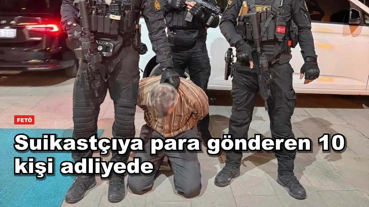 Suikastçıya para gönderen 10 kişi adliyede