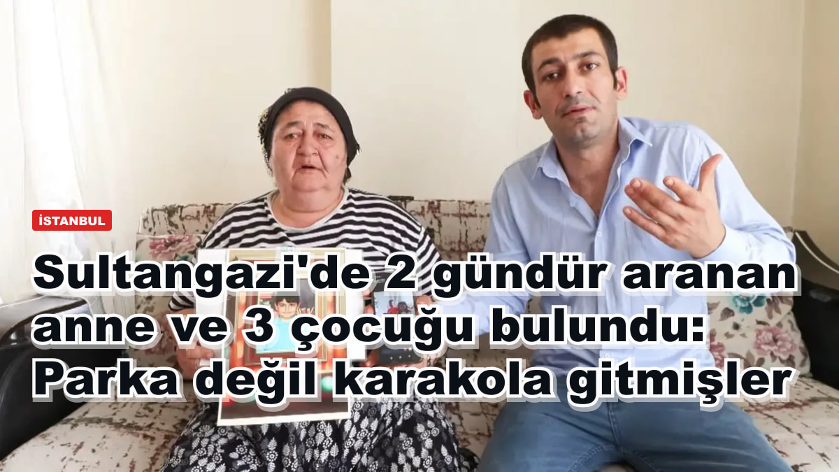 Sultangazi'de 2 gündür aranan anne ve 3 çocuğu bulundu: Parka değil karakola gitmişler