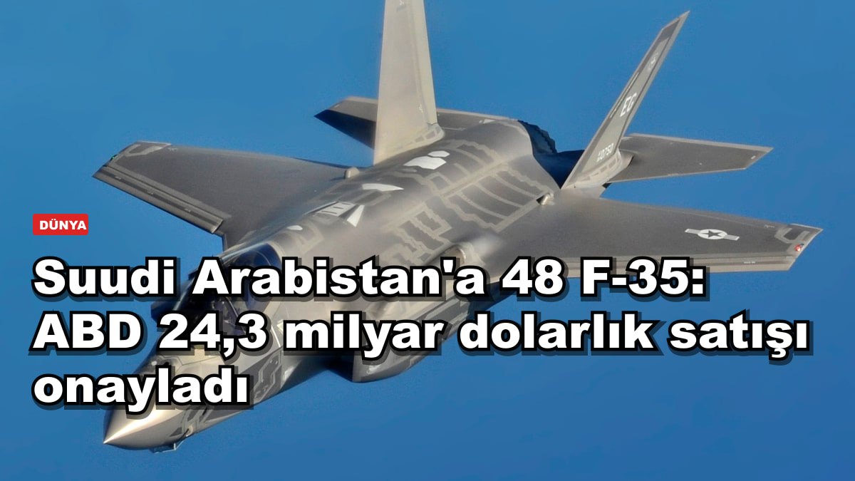 Suudi Arabistan'a 48 F-35: ABD 24,3 milyar dolarlık satışı onayladı