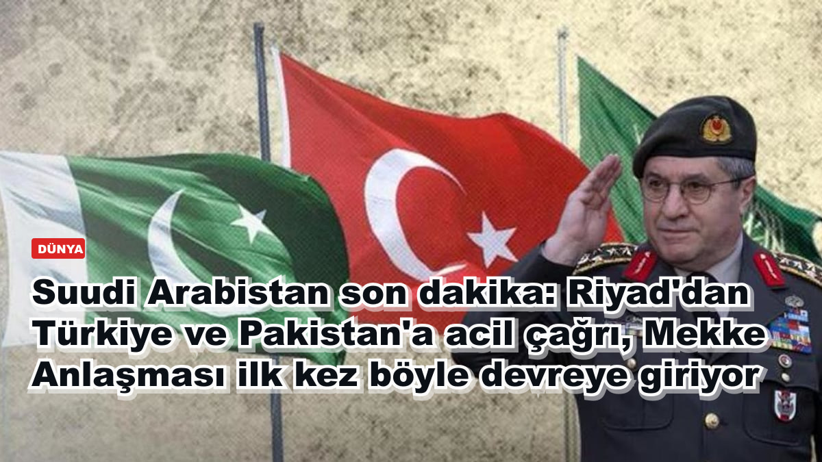 Suudi Arabistan son dakika: Riyad'dan Türkiye ve Pakistan'a acil çağrı, Mekke Anlaşması ilk kez böyle devreye giriyor
