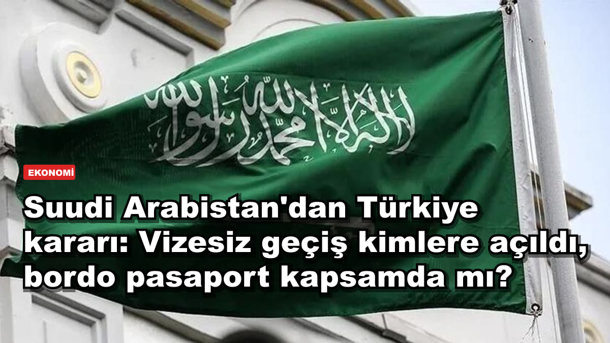 Suudi Arabistan'dan Türkiye kararı: Vizesiz geçiş kimlere açıldı, bordo pasaport kapsamda mı?