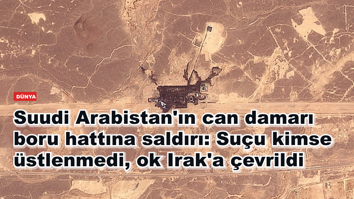 Suudi Arabistan'ın can damarı boru hattına saldırı: Suçu kimse üstlenmedi, ok Irak'a çevrildi