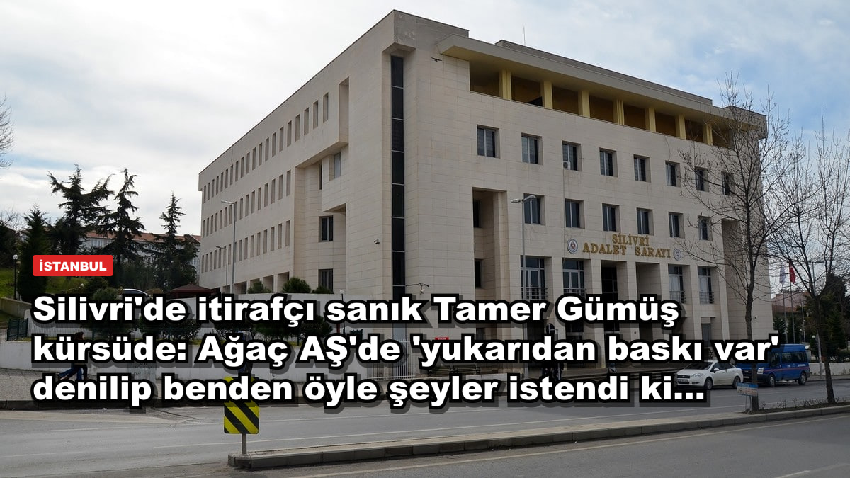 Silivri'de itirafçı sanık Tamer Gümüş kürsüde: Ağaç AŞ'de 'yukarıdan baskı var' denilip benden öyle şeyler istendi ki...