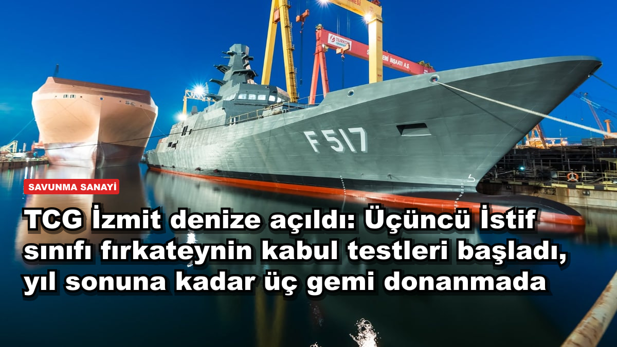 TCG İzmit denize açıldı: Üçüncü İstif sınıfı fırkateynin kabul testleri başladı, yıl sonuna kadar üç gemi donanmada