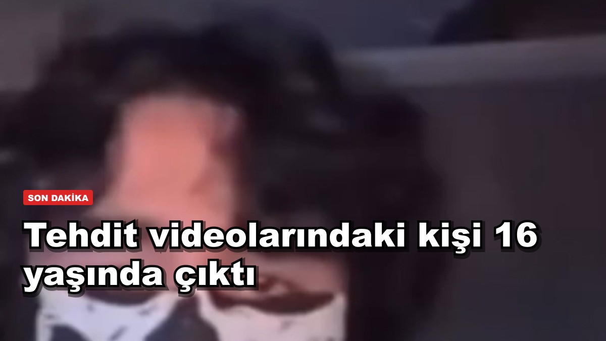 Tehdit videolarındaki kişi 16 yaşında çıktı
