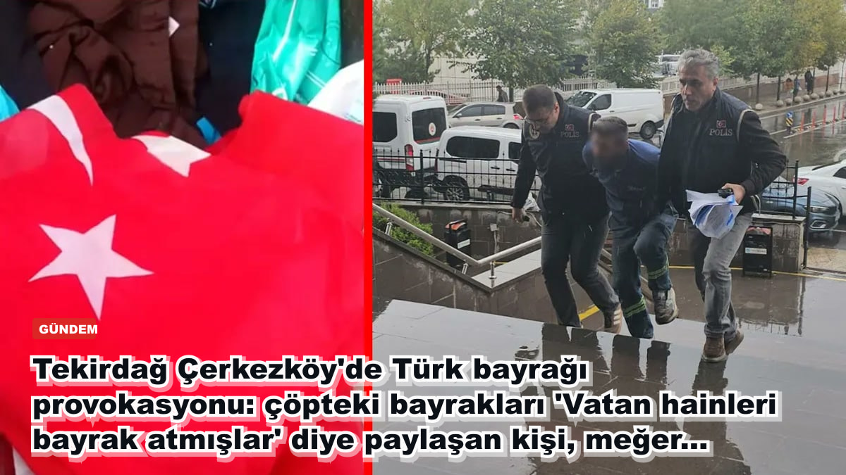 Tekirdağ Çerkezköy'de Türk bayrağı provokasyonu: çöpteki bayrakları 'Vatan hainleri bayrak atmışlar' diye paylaşan kişi, meğer...
