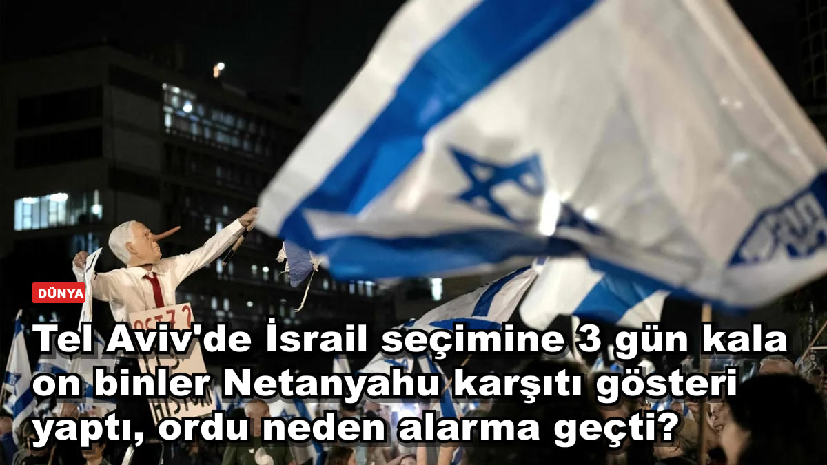 Tel Aviv'de İsrail seçimine 3 gün kala on binler Netanyahu karşıtı gösteri yaptı, ordu neden alarma geçti?